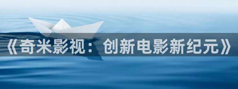 天龙影院2025最新款：《奇米影视：创新电影新纪元》
