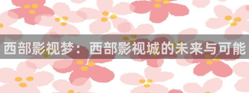 天龙影院官网首页：西部影视梦：西部影视城的未来与可能